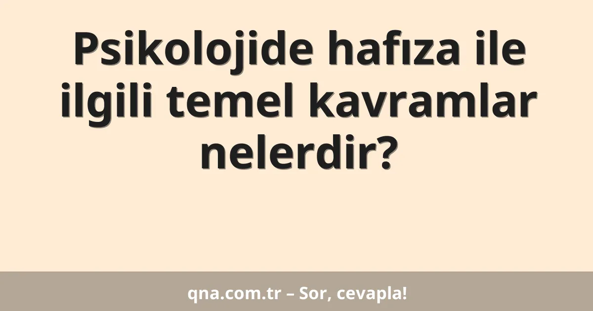 Psikolojide hafıza ile ilgili temel kavramlar nelerdir?
