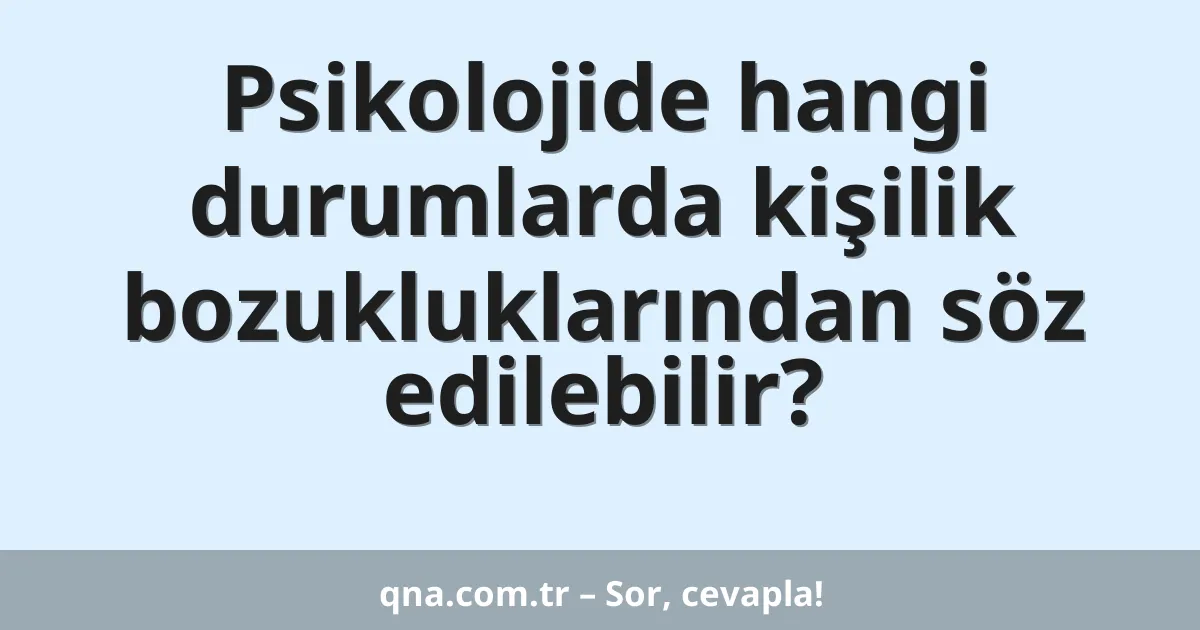 Psikolojide hangi durumlarda kişilik bozukluklarından söz edilebilir?