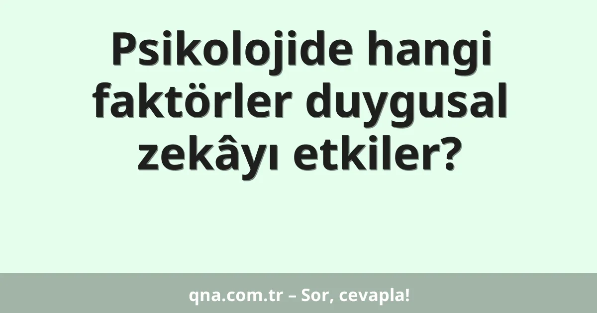 Psikolojide hangi faktörler duygusal zekâyı etkiler?