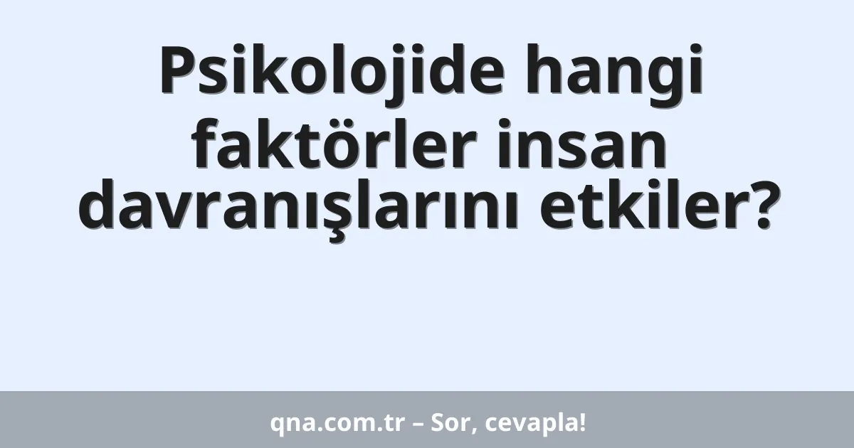 Psikolojide hangi faktörler insan davranışlarını etkiler?