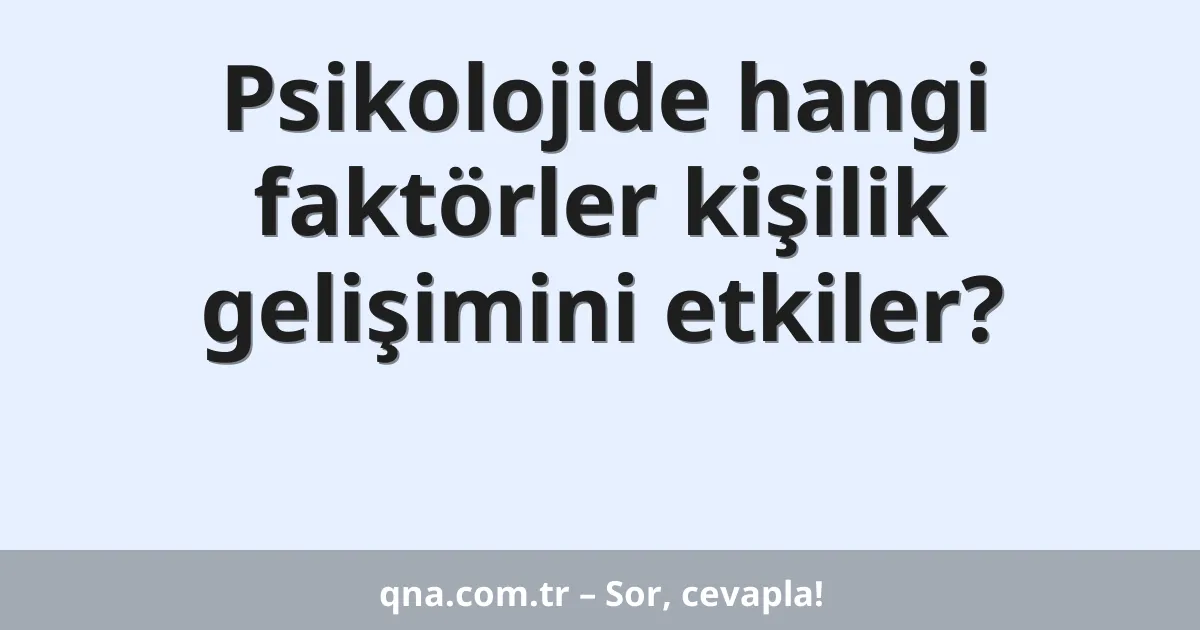 Psikolojide hangi faktörler kişilik gelişimini etkiler?