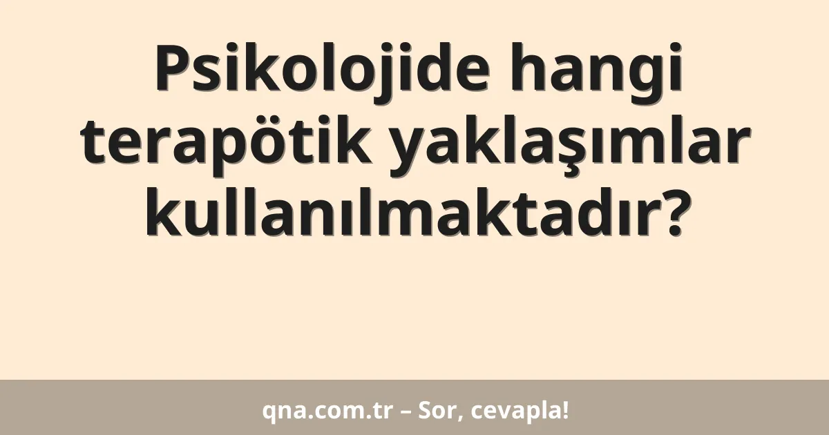 Psikolojide hangi terapötik yaklaşımlar kullanılmaktadır?