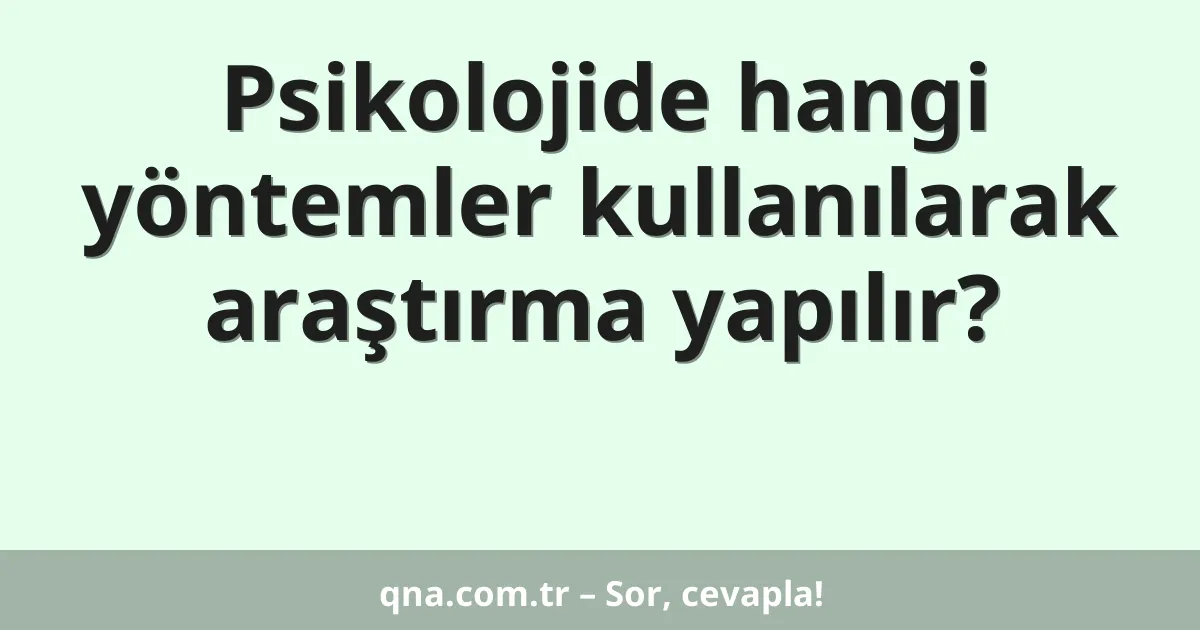 Psikolojide hangi yöntemler kullanılarak araştırma yapılır?