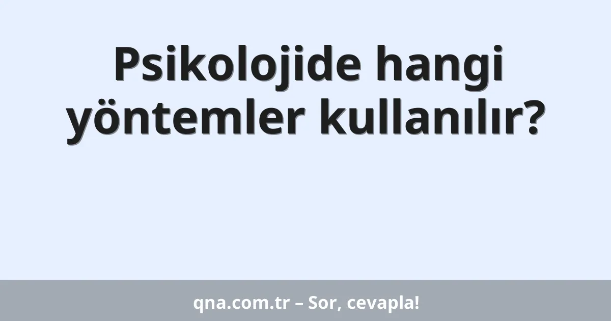Psikolojide hangi yöntemler kullanılır?