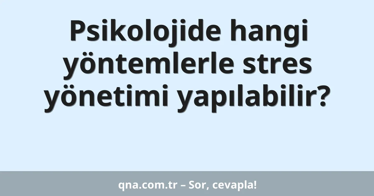 Psikolojide hangi yöntemlerle stres yönetimi yapılabilir?