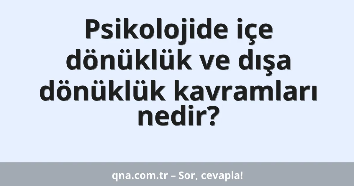 Psikolojide içe dönüklük ve dışa dönüklük kavramları nedir?