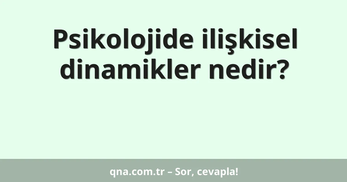 Psikolojide ilişkisel dinamikler nedir?