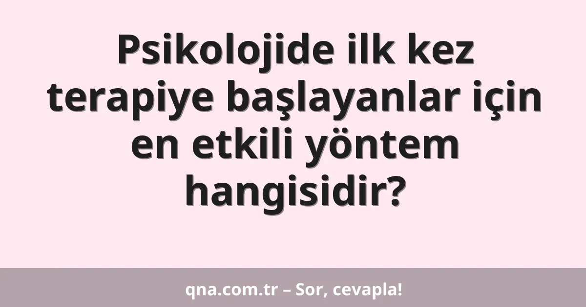 Psikolojide ilk kez terapiye başlayanlar için en etkili yöntem hangisidir?