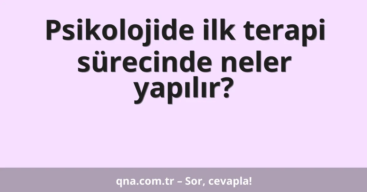 Psikolojide ilk terapi sürecinde neler yapılır?
