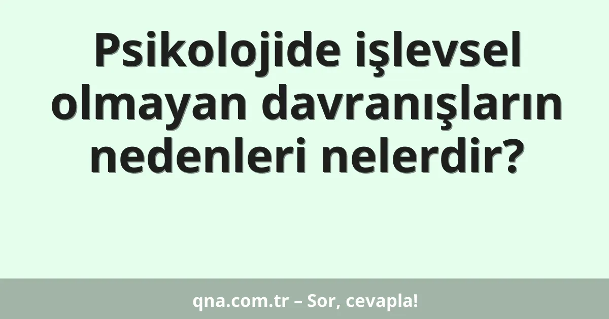 Psikolojide işlevsel olmayan davranışların nedenleri nelerdir?