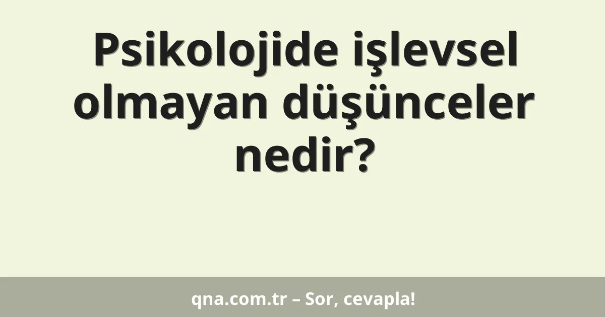 Psikolojide işlevsel olmayan düşünceler nedir?