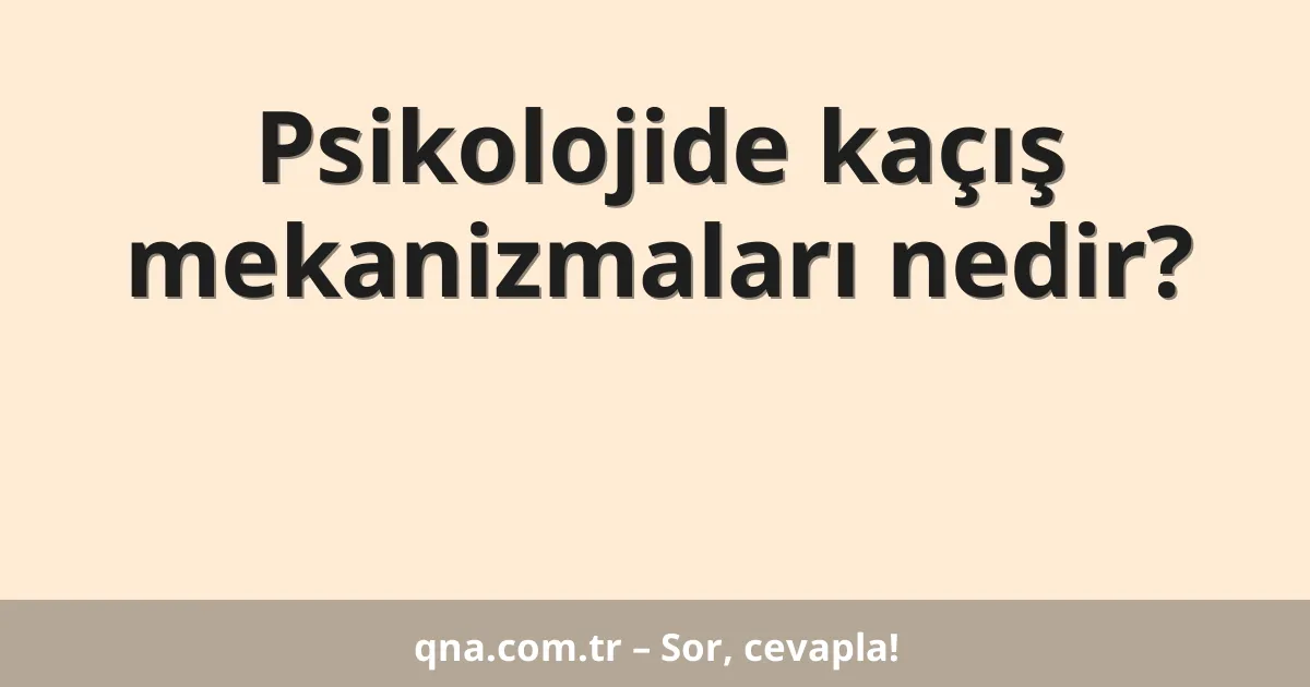 Psikolojide kaçış mekanizmaları nedir?