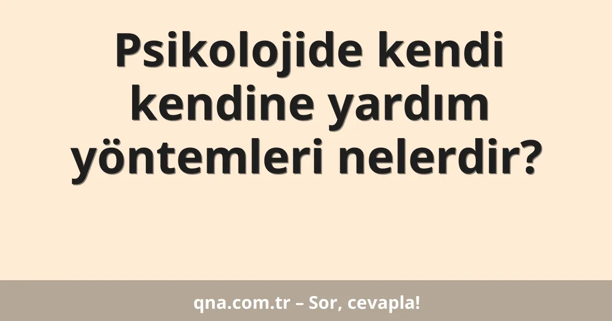 Psikolojide kendi kendine yardım yöntemleri nelerdir?