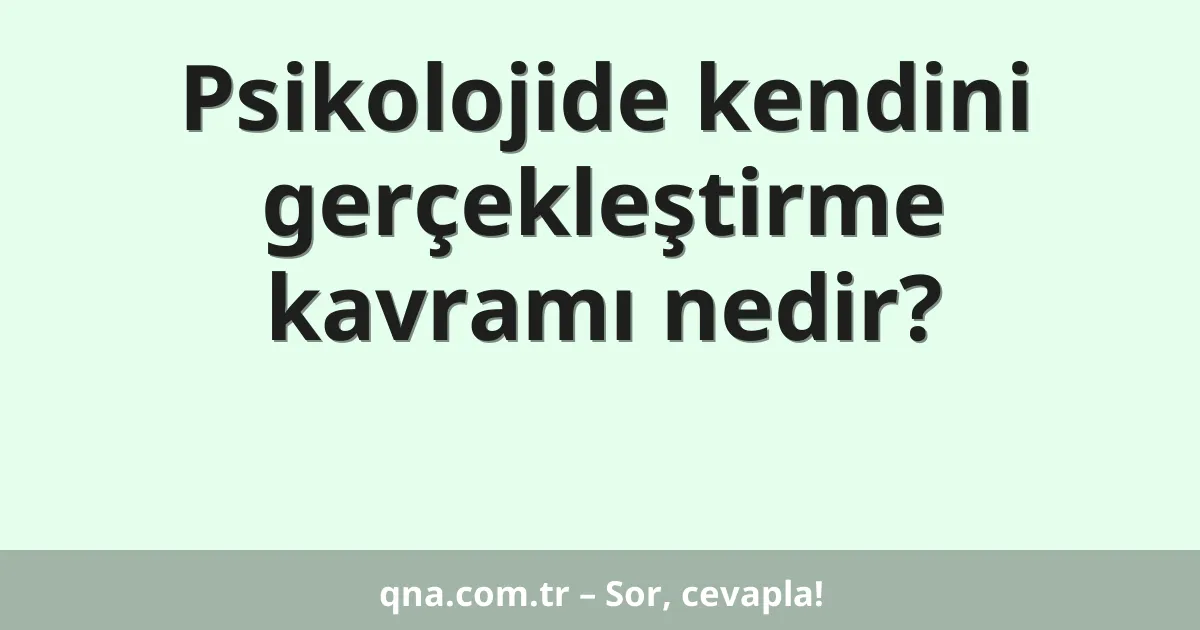 Psikolojide kendini gerçekleştirme kavramı nedir?
