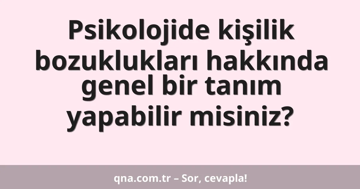 Psikolojide kişilik bozuklukları hakkında genel bir tanım yapabilir misiniz?