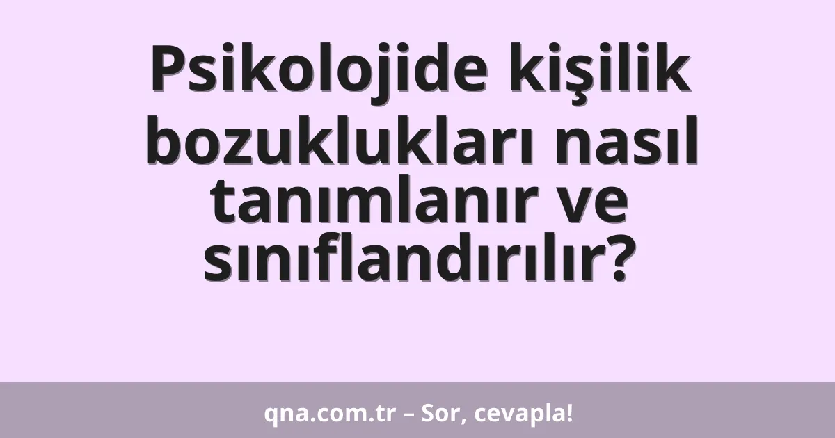 Psikolojide kişilik bozuklukları nasıl tanımlanır ve sınıflandırılır?