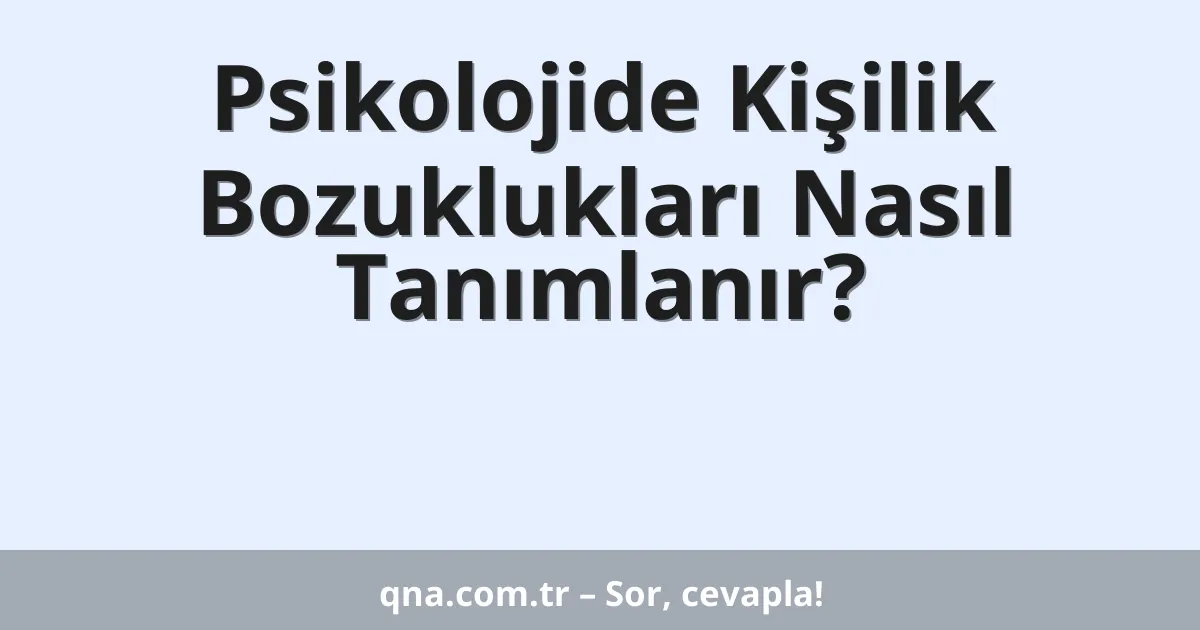Psikolojide Kişilik Bozuklukları Nasıl Tanımlanır?