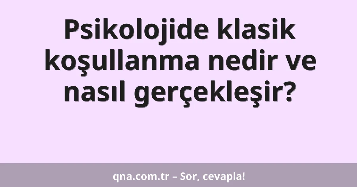 Psikolojide klasik koşullanma nedir ve nasıl gerçekleşir?