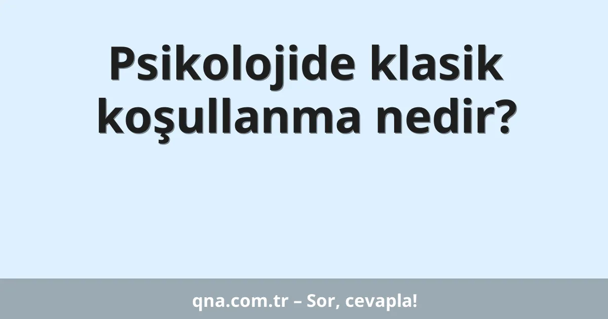 Psikolojide klasik koşullanma nedir?