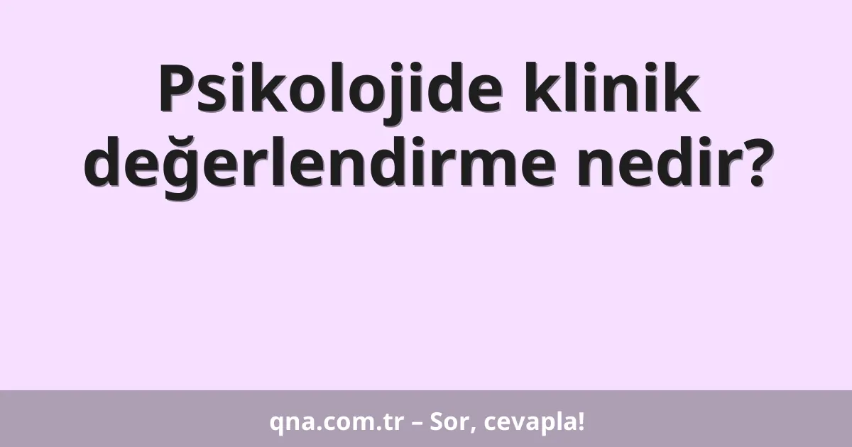 Psikolojide klinik değerlendirme nedir?