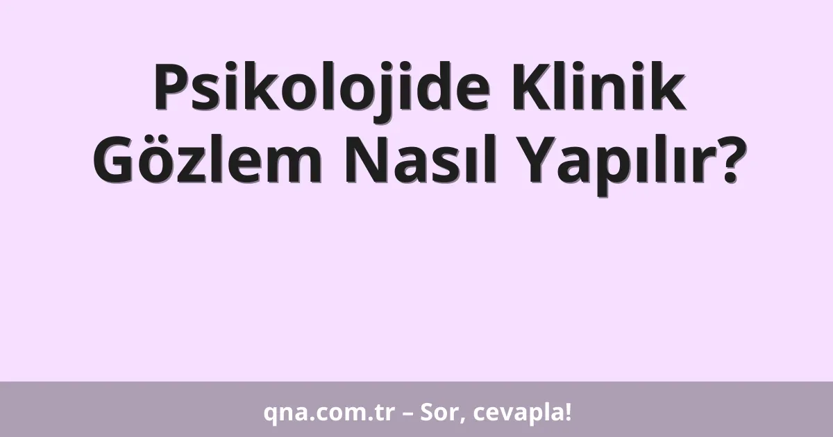 Psikolojide Klinik Gözlem Nasıl Yapılır?