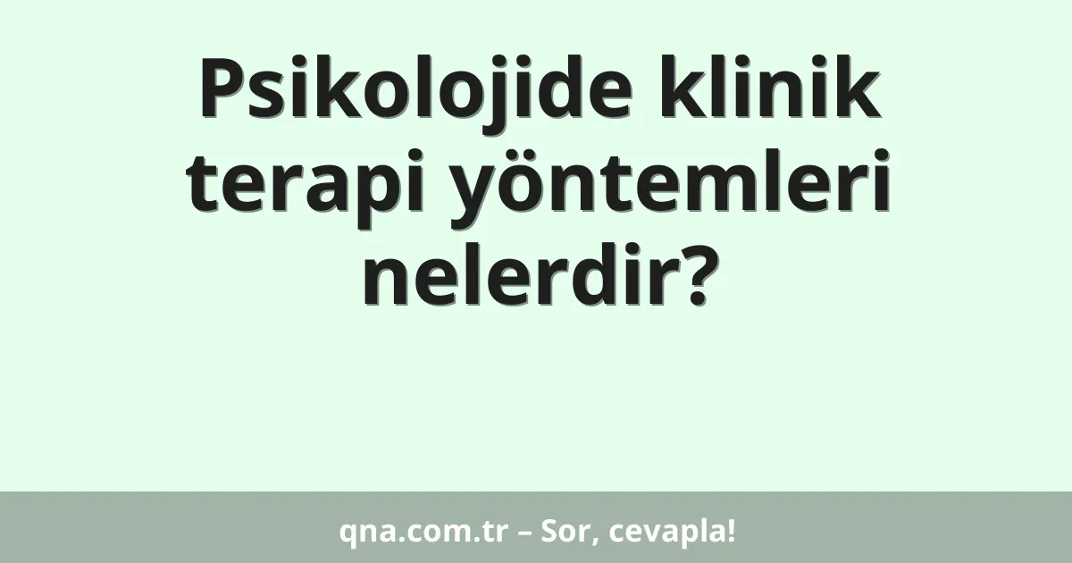 Psikolojide klinik terapi yöntemleri nelerdir?