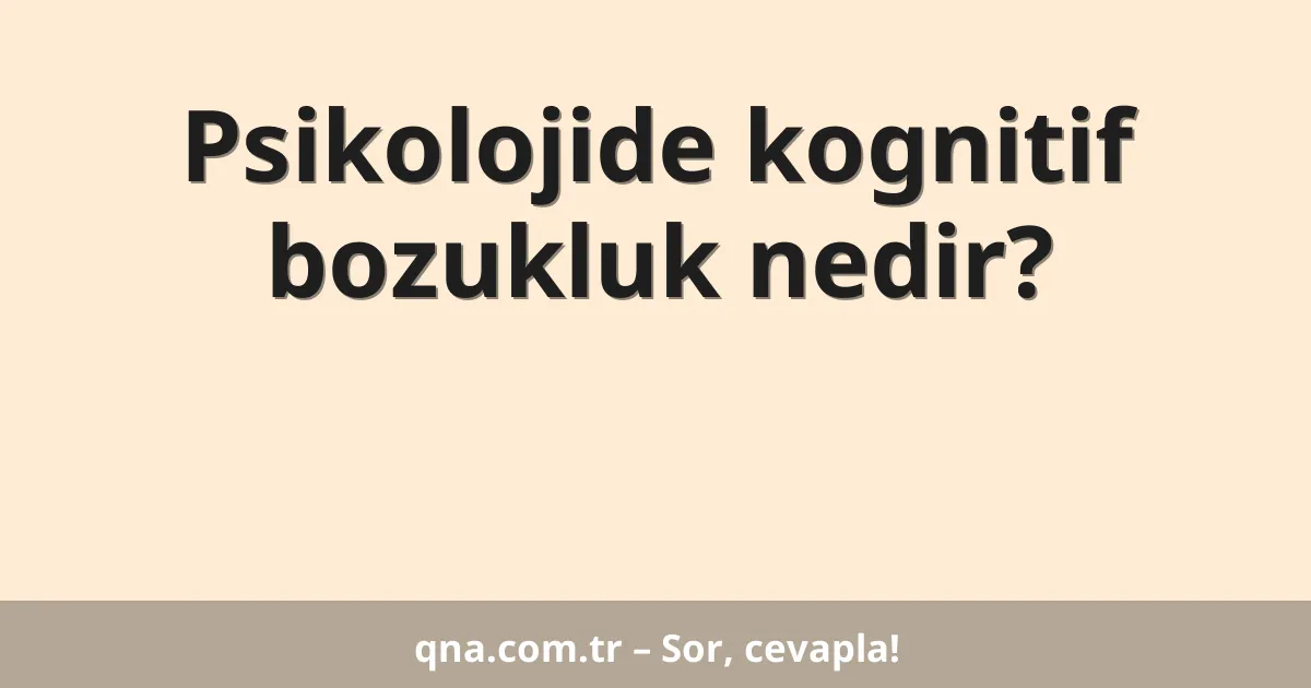 Psikolojide kognitif bozukluk nedir?