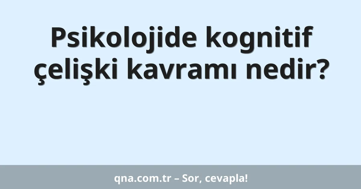 Psikolojide kognitif çelişki kavramı nedir?