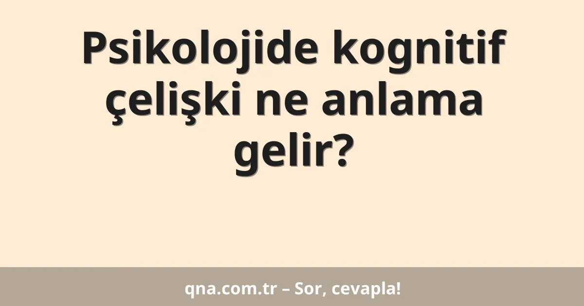 Psikolojide kognitif çelişki ne anlama gelir?