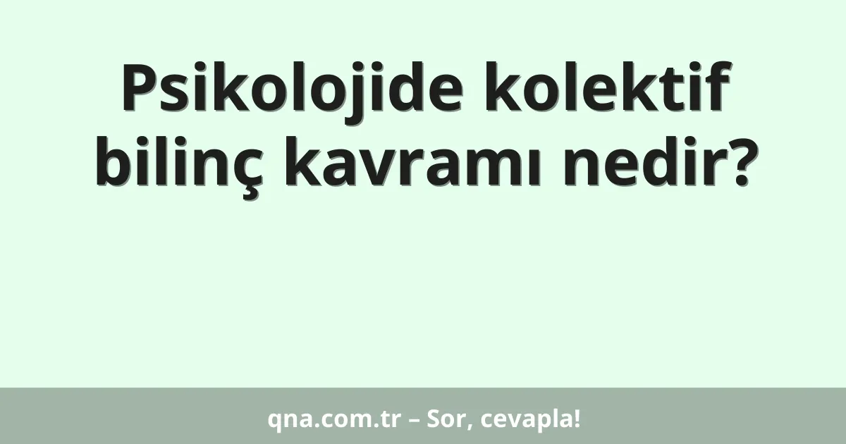 Psikolojide kolektif bilinç kavramı nedir?