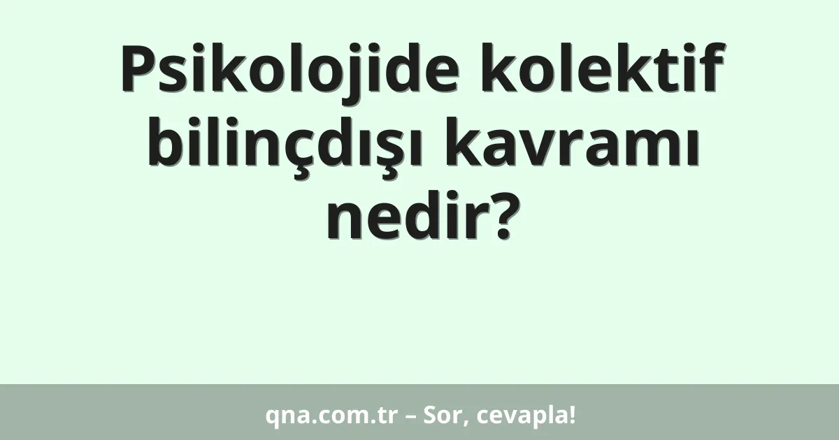 Psikolojide kolektif bilinçdışı kavramı nedir?