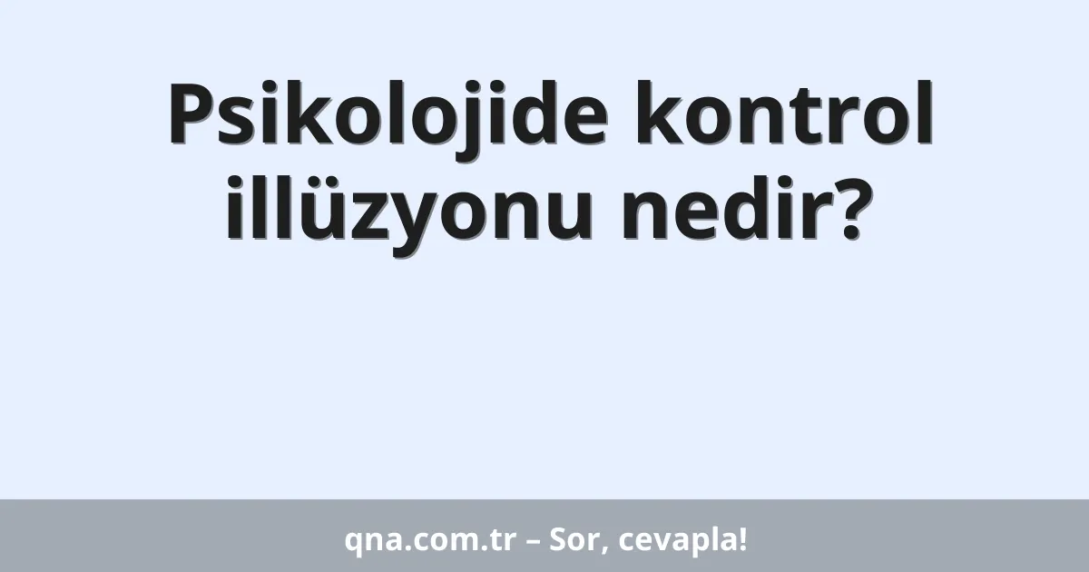 Psikolojide kontrol illüzyonu nedir?