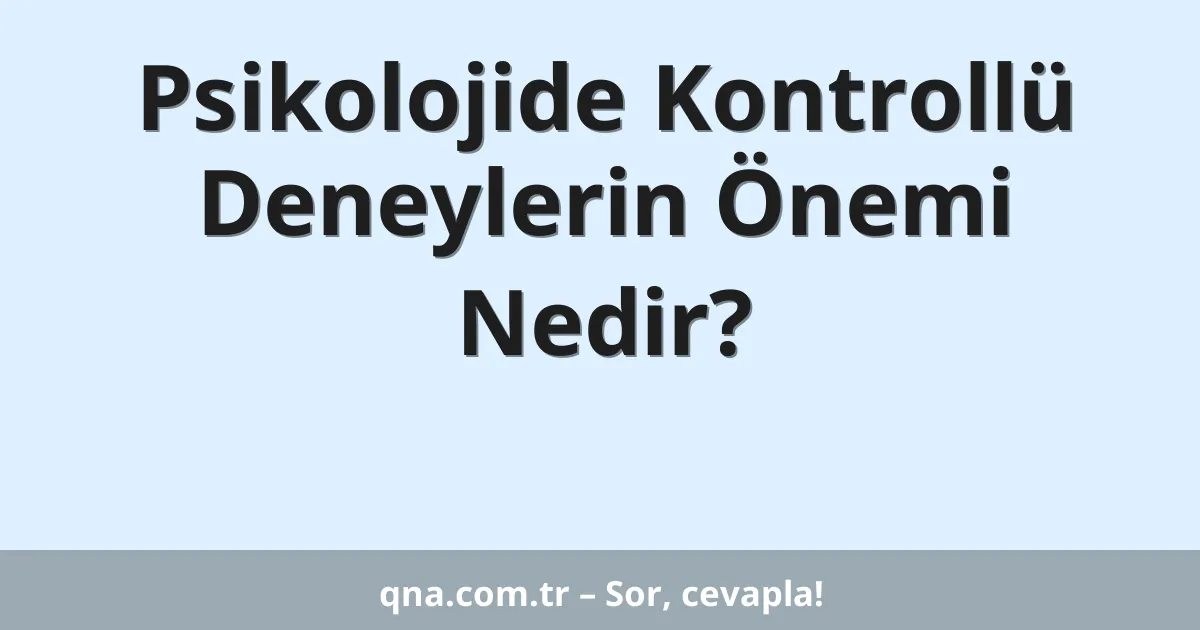 Psikolojide Kontrollü Deneylerin Önemi Nedir?