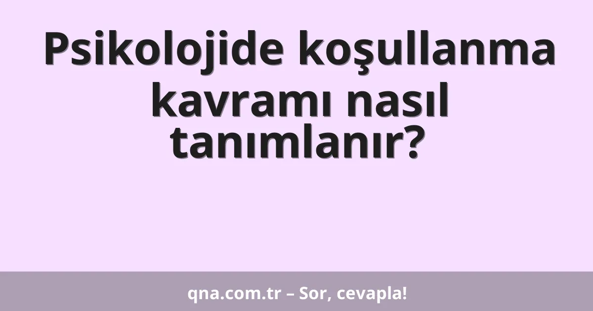 Psikolojide koşullanma kavramı nasıl tanımlanır?
