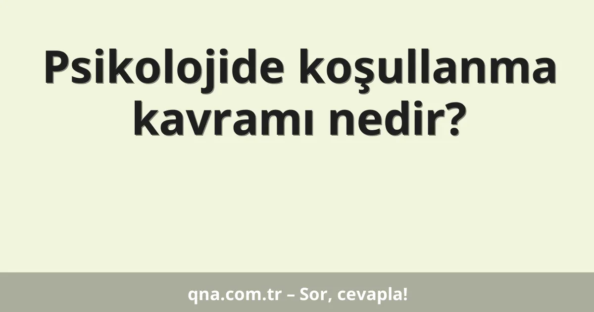Psikolojide koşullanma kavramı nedir?