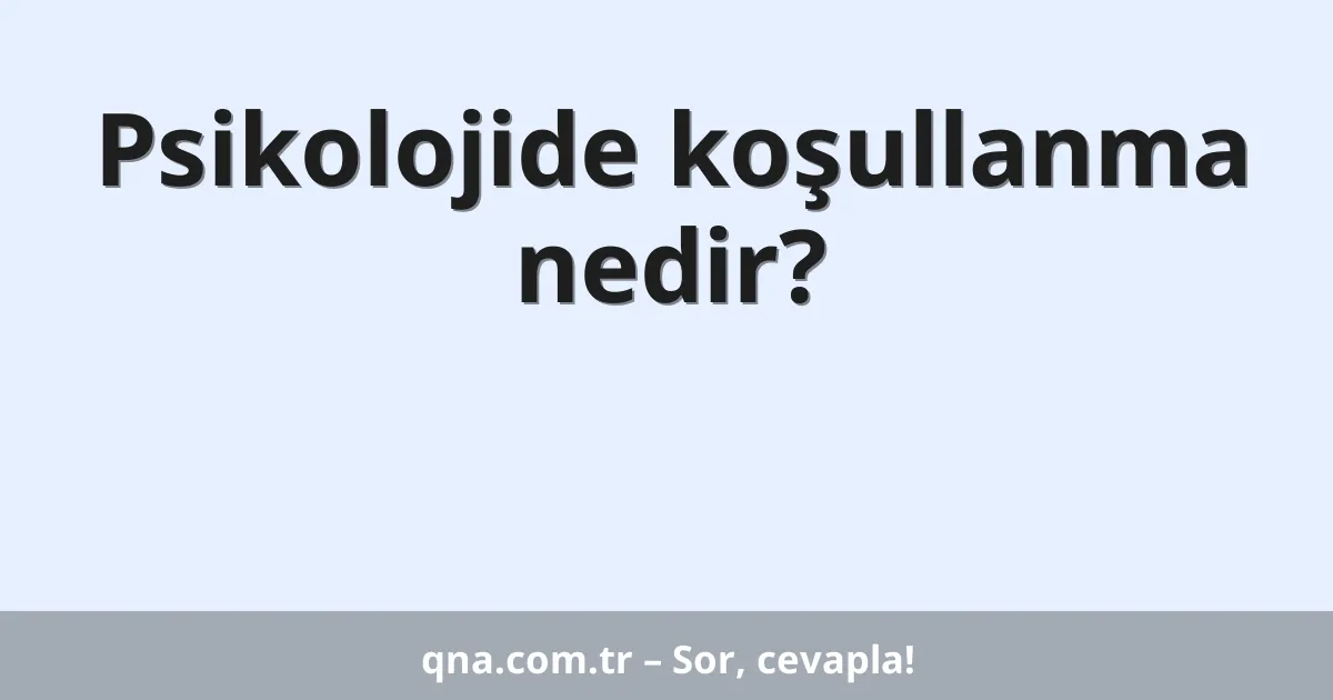 Psikolojide koşullanma nedir?
