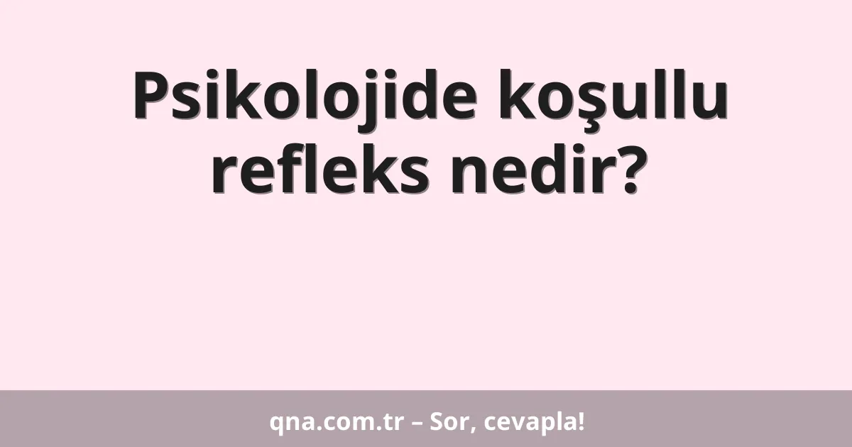 Psikolojide koşullu refleks nedir?