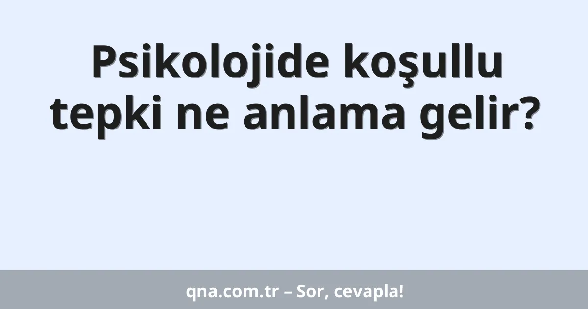 Psikolojide koşullu tepki ne anlama gelir?