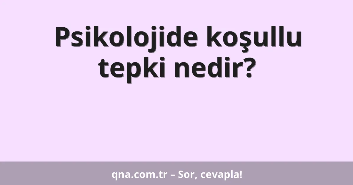 Psikolojide koşullu tepki nedir?