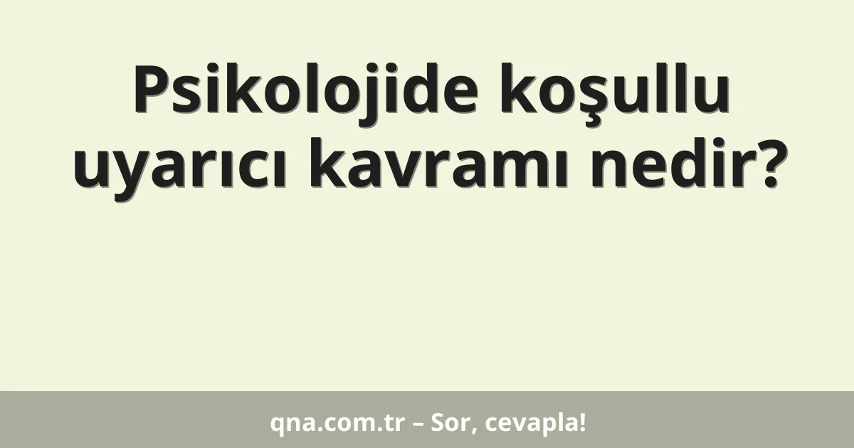 Psikolojide koşullu uyarıcı kavramı nedir?