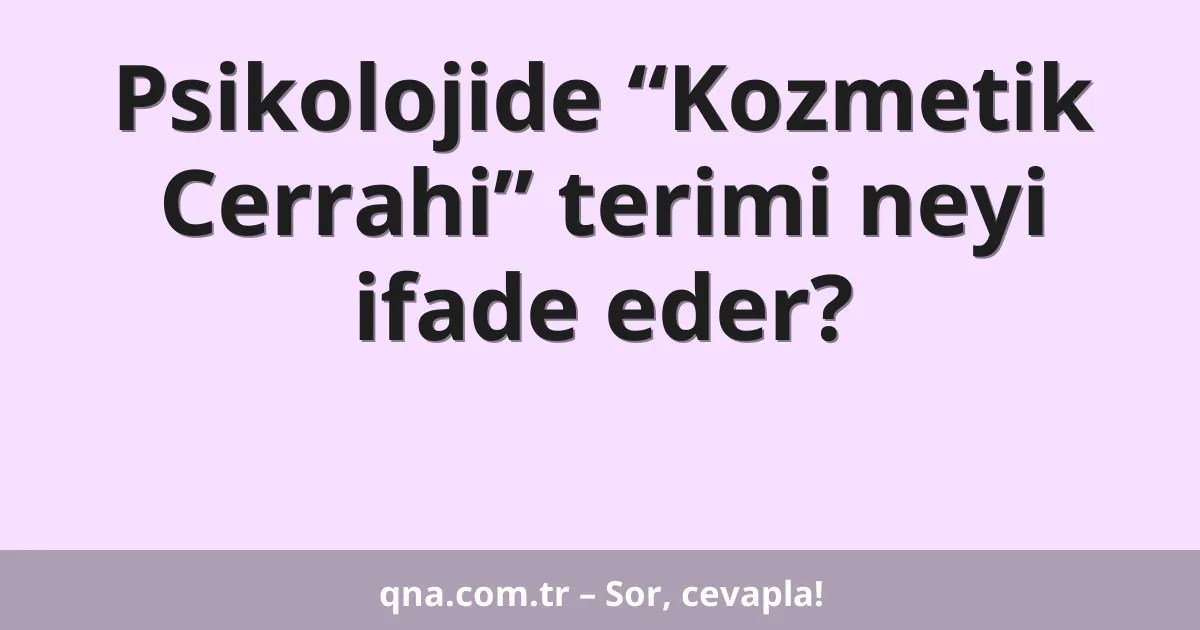 Psikolojide “Kozmetik Cerrahi” terimi neyi ifade eder?