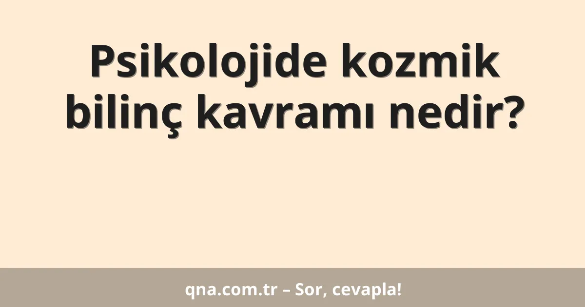 Psikolojide kozmik bilinç kavramı nedir?