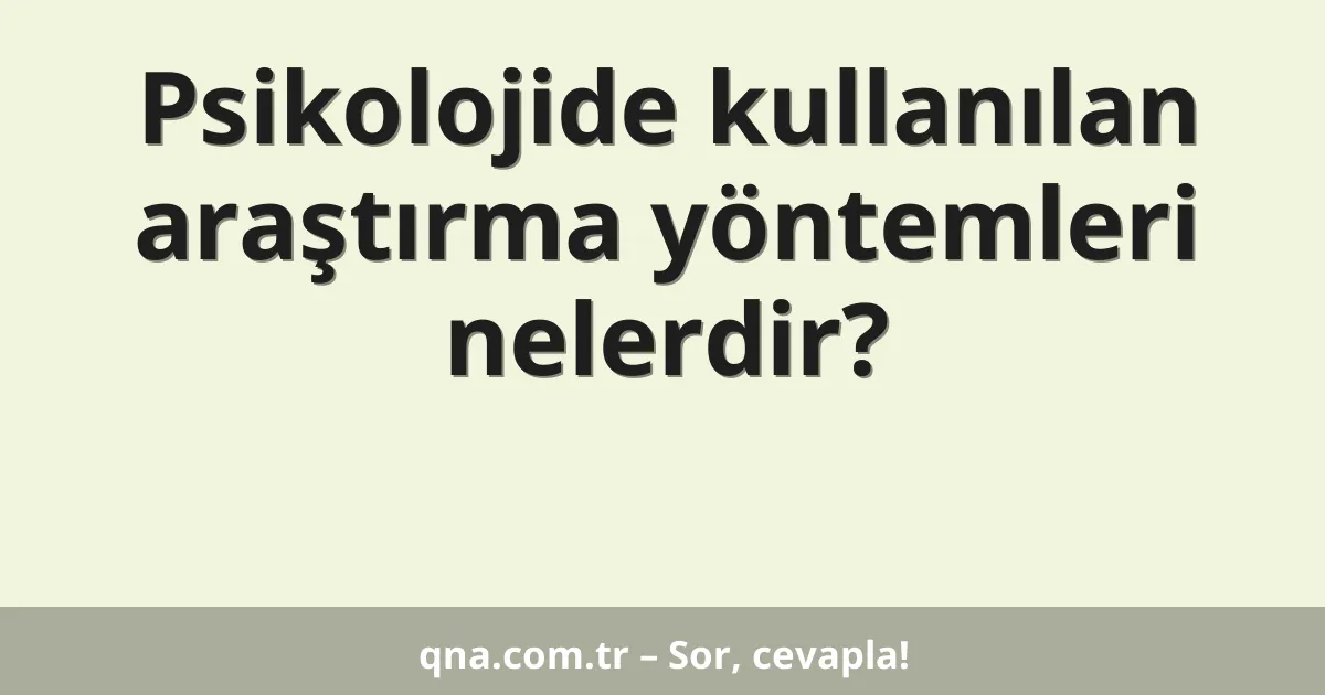 Psikolojide kullanılan araştırma yöntemleri nelerdir?