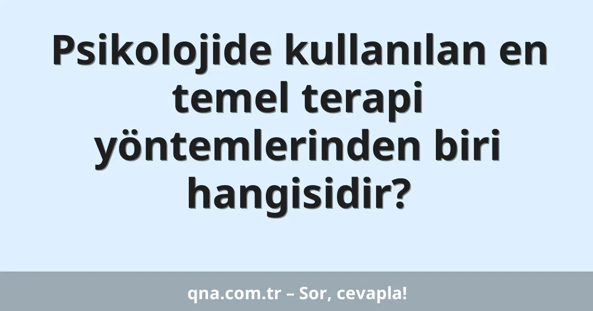 Psikolojide kullanılan en temel terapi yöntemlerinden biri hangisidir?