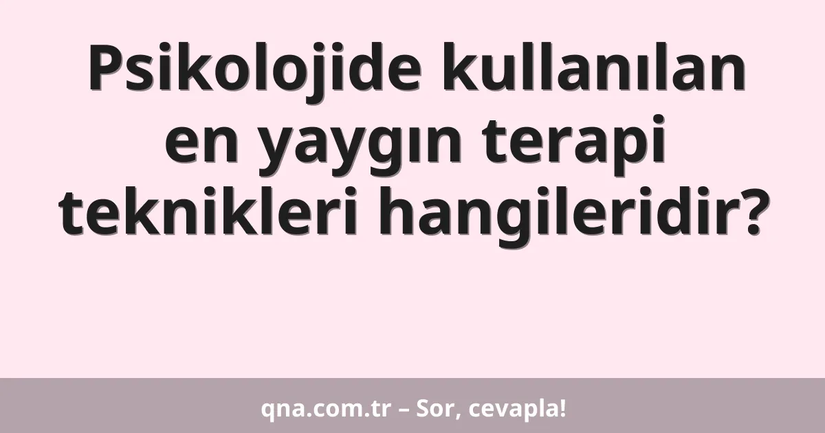 Psikolojide kullanılan en yaygın terapi teknikleri hangileridir?