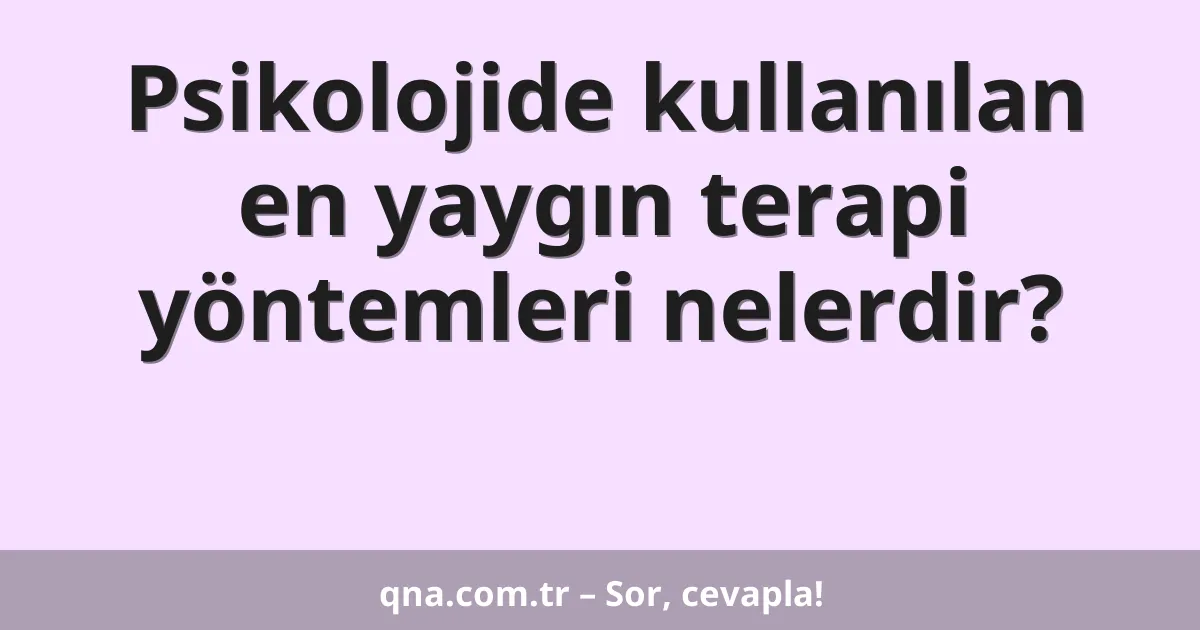Psikolojide kullanılan en yaygın terapi yöntemleri nelerdir?