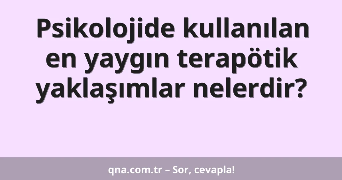 Psikolojide kullanılan en yaygın terapötik yaklaşımlar nelerdir?