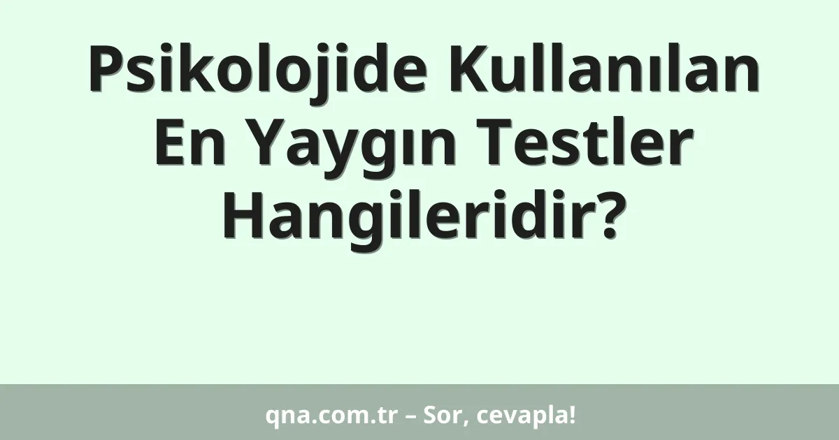 Psikolojide Kullanılan En Yaygın Testler Hangileridir?