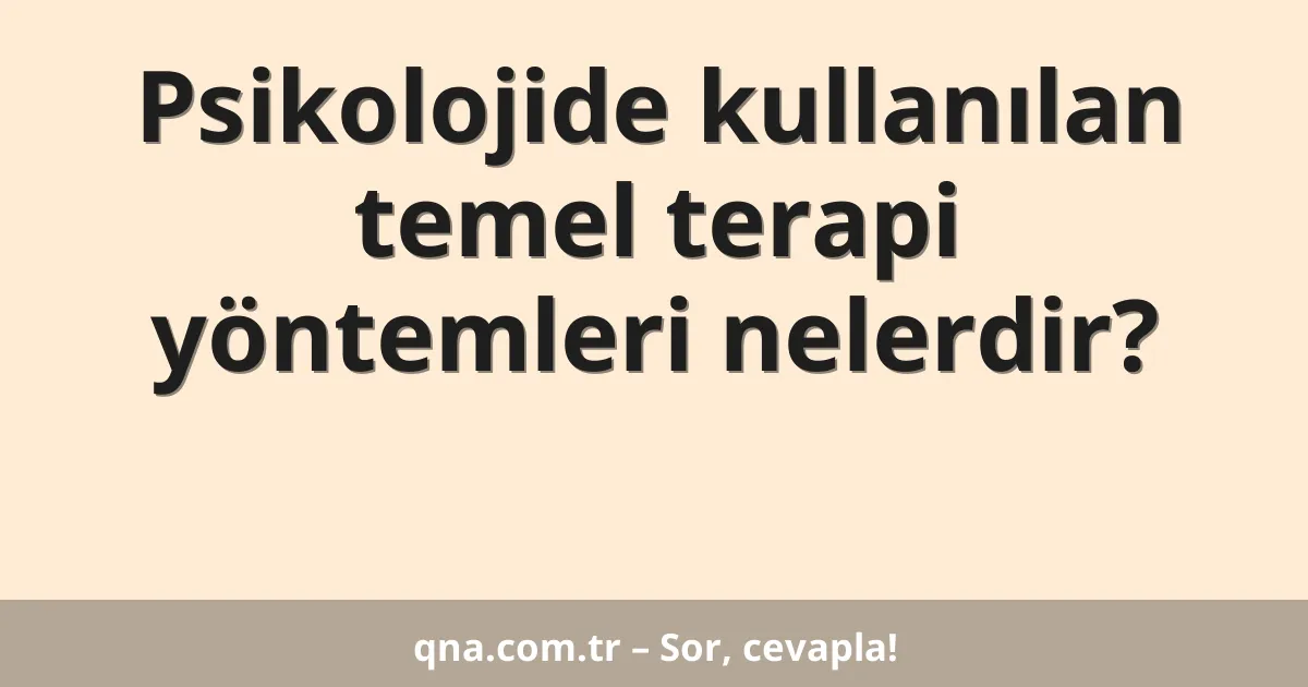 Psikolojide kullanılan temel terapi yöntemleri nelerdir?