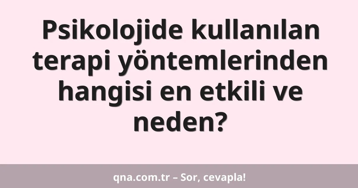 Psikolojide kullanılan terapi yöntemlerinden hangisi en etkili ve neden?